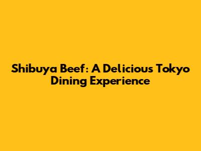 Shibuya Beef: A Delicious Tokyo Dining Experience