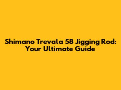Shimano Trevala 5'8" Jigging Rod: Your Ultimate Guide