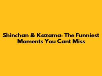 Shinchan & Kazama: The Funniest Moments You Can't Miss