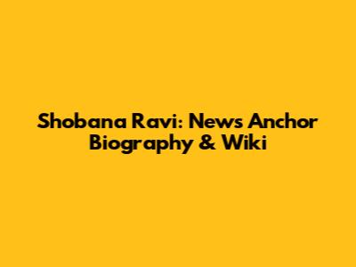 Shobana Ravi: News Anchor Biography & Wiki