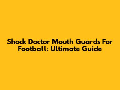 Shock Doctor Mouth Guards For Football: Ultimate Guide