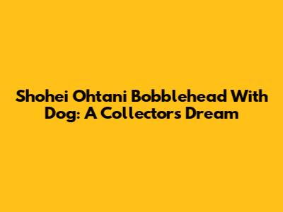 Shohei Ohtani Bobblehead With Dog: A Collector's Dream