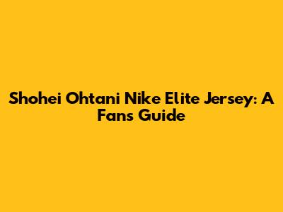 Shohei Ohtani Nike Elite Jersey: A Fan's Guide