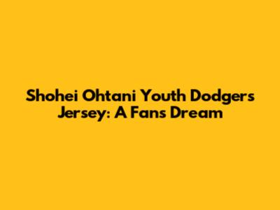 Shohei Ohtani Youth Dodgers Jersey: A Fan's Dream