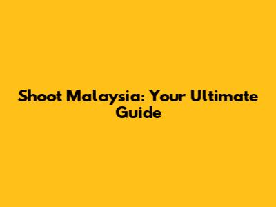 Shoot Malaysia: Your Ultimate Guide