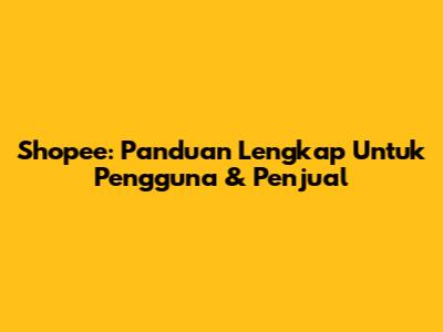 Shopee: Panduan Lengkap Untuk Pengguna & Penjual