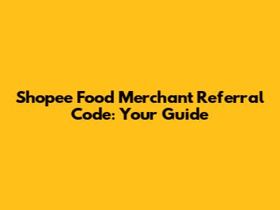 Shopee Food Merchant Referral Code: Your Guide