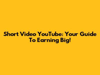 Short Video YouTube: Your Guide To Earning Big!