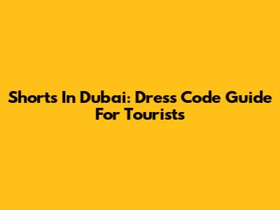 Shorts In Dubai: Dress Code Guide For Tourists