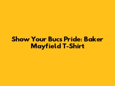 Show Your Bucs Pride: Baker Mayfield T-Shirt