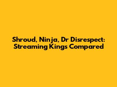 Shroud, Ninja, Dr Disrespect: Streaming Kings Compared