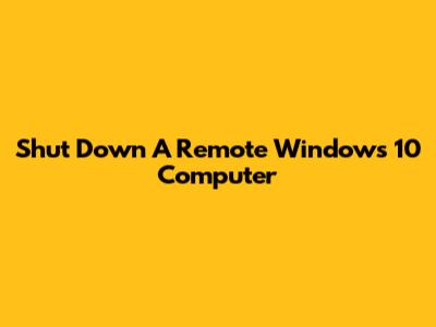 Shut Down A Remote Windows 10 Computer