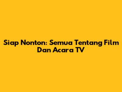 Siap Nonton: Semua Tentang Film Dan Acara TV