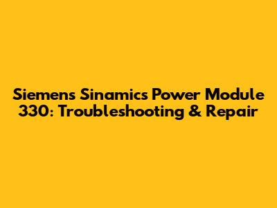 Siemens Sinamics Power Module 330: Troubleshooting & Repair