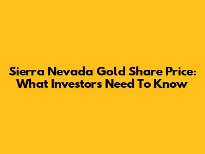 Sierra Nevada Gold Share Price: What Investors Need To Know
