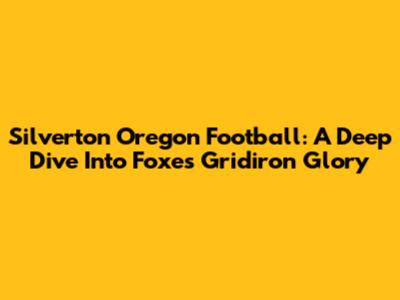 Silverton Oregon Football: A Deep Dive Into Foxes Gridiron Glory