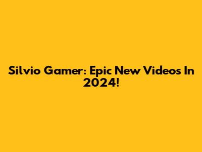 Silvio Gamer: Epic New Videos In 2024!