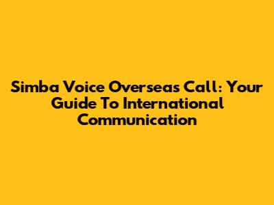 Simba Voice Overseas Call: Your Guide To International Communication