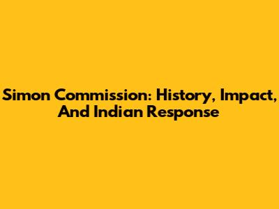 Simon Commission: History, Impact, And Indian Response
