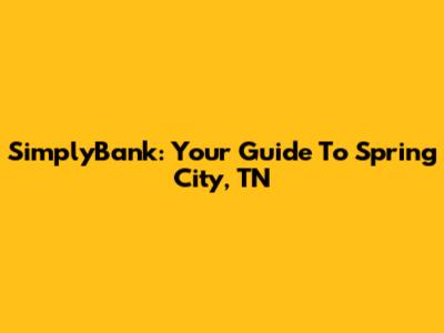 SimplyBank: Your Guide To Spring City, TN