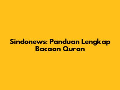 Sindonews: Panduan Lengkap Bacaan Quran