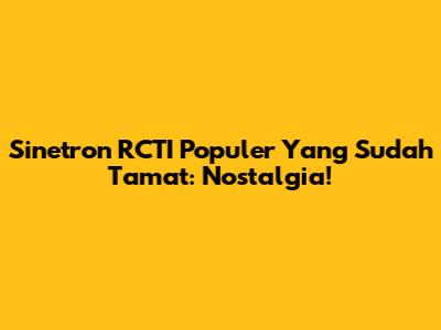 Sinetron RCTI Populer Yang Sudah Tamat: Nostalgia!