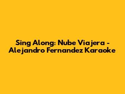 Sing Along: Nube Viajera - Alejandro Fernandez Karaoke