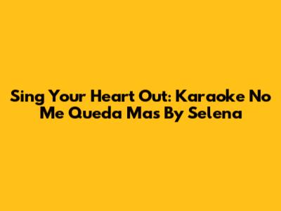Sing Your Heart Out: Karaoke 'No Me Queda Mas' By Selena