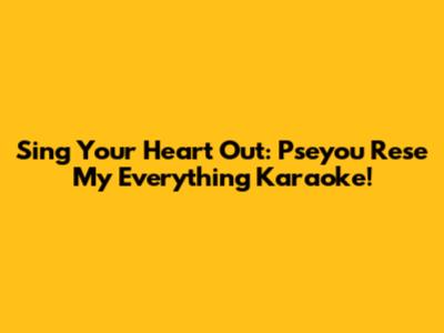 Sing Your Heart Out: Pseyou Rese My Everything Karaoke!