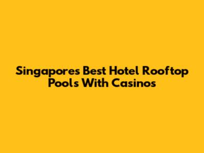 Singapore's Best Hotel Rooftop Pools With Casinos
