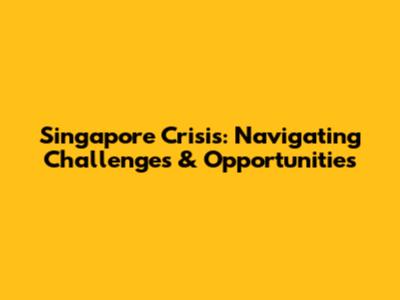 Singapore Crisis: Navigating Challenges & Opportunities