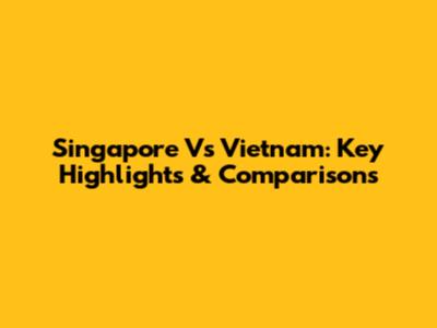 Singapore Vs Vietnam: Key Highlights & Comparisons