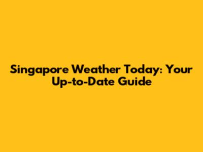 Singapore Weather Today: Your Up-to-Date Guide