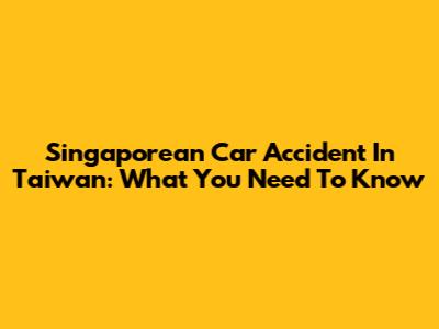 Singaporean Car Accident In Taiwan: What You Need To Know
