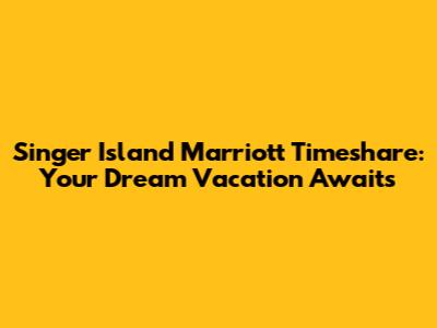 Singer Island Marriott Timeshare: Your Dream Vacation Awaits