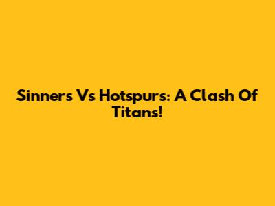 Sinners Vs Hotspurs: A Clash Of Titans!