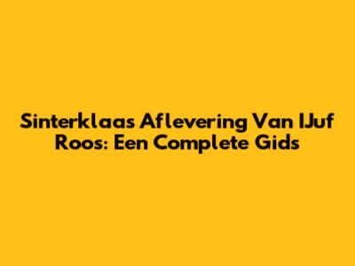 Sinterklaas Aflevering Van IJuf Roos: Een Complete Gids