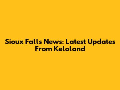 Sioux Falls News: Latest Updates From Keloland