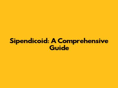 Sipendicoid: A Comprehensive Guide