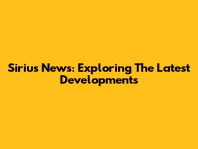 Sirius News: Exploring The Latest Developments