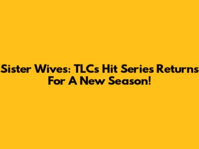Sister Wives: TLC's Hit Series Returns For A New Season!