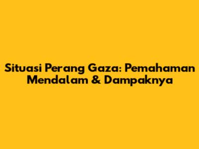 Situasi Perang Gaza: Pemahaman Mendalam & Dampaknya