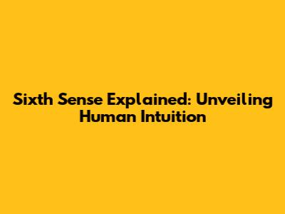 Sixth Sense Explained: Unveiling Human Intuition