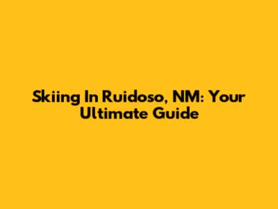 Skiing In Ruidoso, NM: Your Ultimate Guide