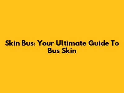 Skin Bus: Your Ultimate Guide To Bus Skin