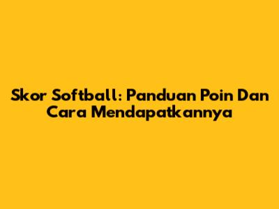 Skor Softball: Panduan Poin Dan Cara Mendapatkannya