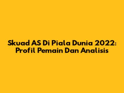 Skuad AS Di Piala Dunia 2022: Profil Pemain Dan Analisis