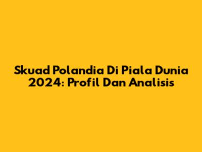 Skuad Polandia Di Piala Dunia 2024: Profil Dan Analisis