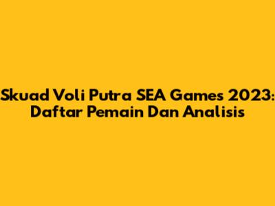 Skuad Voli Putra SEA Games 2023: Daftar Pemain Dan Analisis