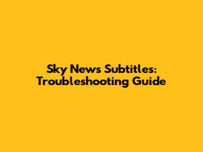 Sky News Subtitles: Troubleshooting Guide